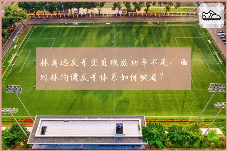 林高远反手变直线成功率不足，面对林昀儒反手体系如何破局？