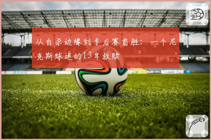 从自杀边缘到季后赛首胜：一个尼克斯球迷的13年救赎