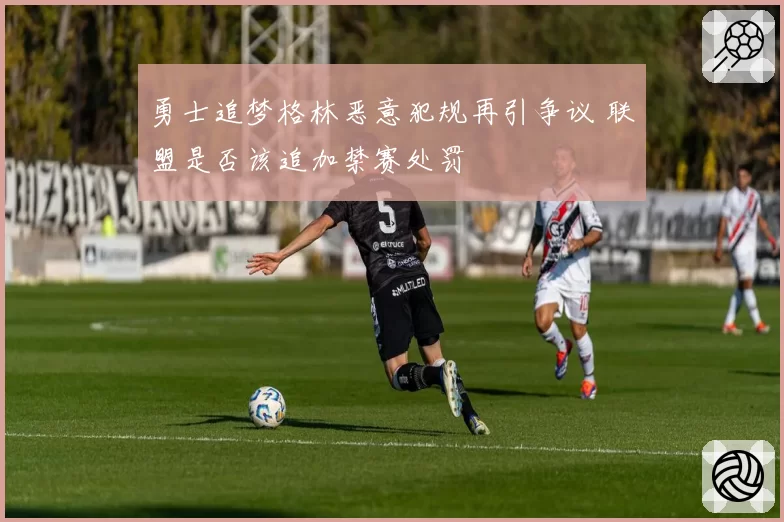 勇士追梦格林恶意犯规再引争议 联盟是否该追加禁赛处罚