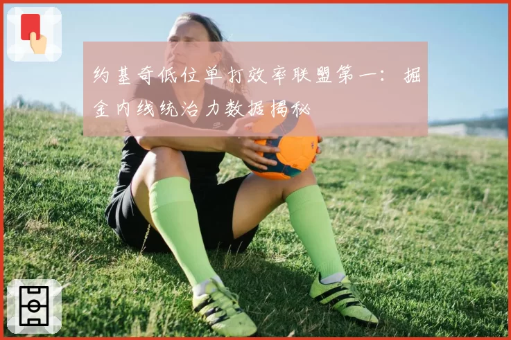 约基奇低位单打效率联盟第一：掘金内线统治力数据揭秘