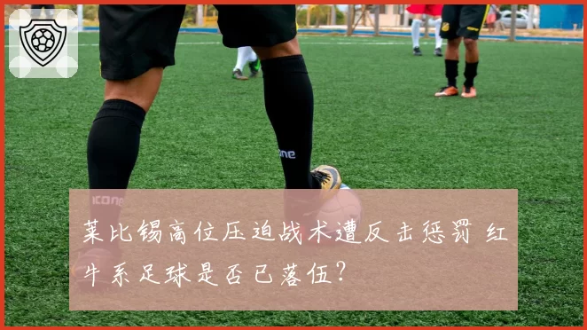 莱比锡高位压迫战术遭反击惩罚 红牛系足球是否已落伍?