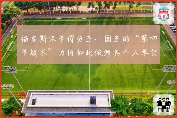 福克斯末节得分王，国王的“第四节战术”为何如此依赖其个人单打？