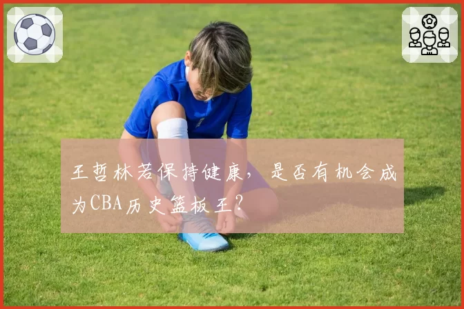 王哲林若保持健康，是否有机会成为CBA历史篮板王？