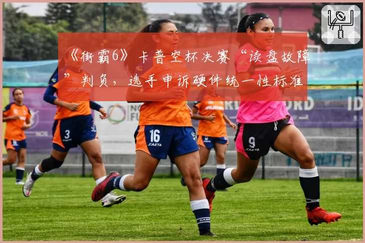 《街霸6》卡普空杯决赛“读盘故障”判负，选手申诉硬件统一性标准？