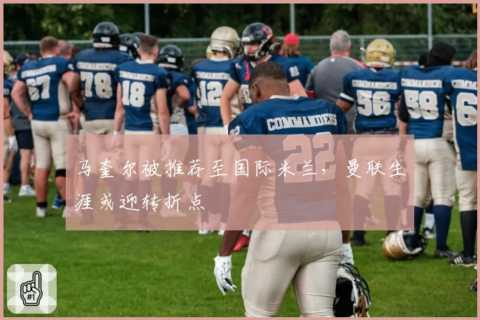 马奎尔被推荐至国际米兰，曼联生涯或迎转折点