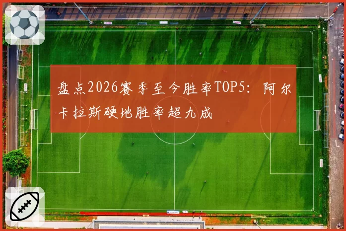 盘点2026赛季至今胜率TOP5：阿尔卡拉斯硬地胜率超九成