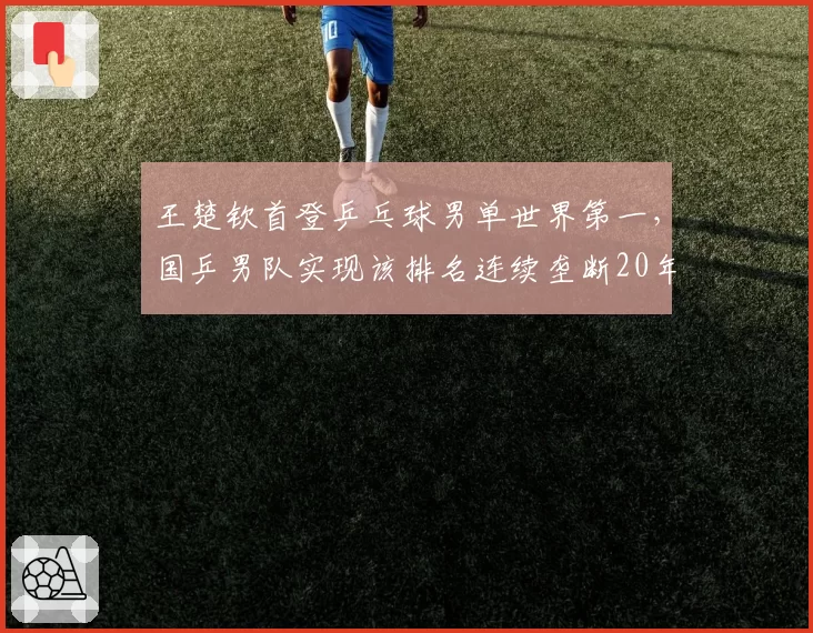 王楚钦首登乒乓球男单世界第一，国乒男队实现该排名连续垄断20年