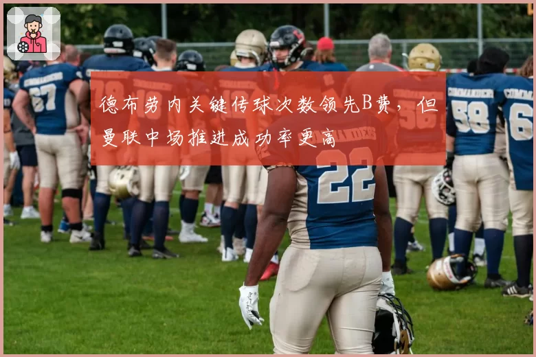 德布劳内关键传球次数领先B费，但曼联中场推进成功率更高