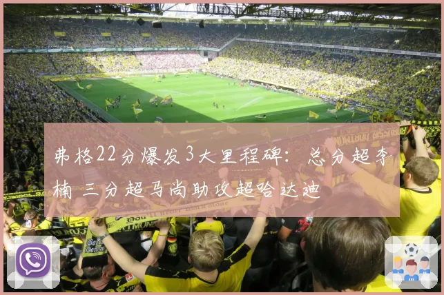 弗格22分爆发3大里程碑:总分超李楠 三分超马尚助攻超哈达迪